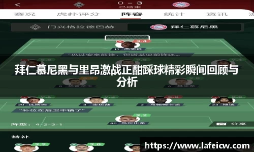 拜仁慕尼黑与里昂激战正酣踩球精彩瞬间回顾与分析